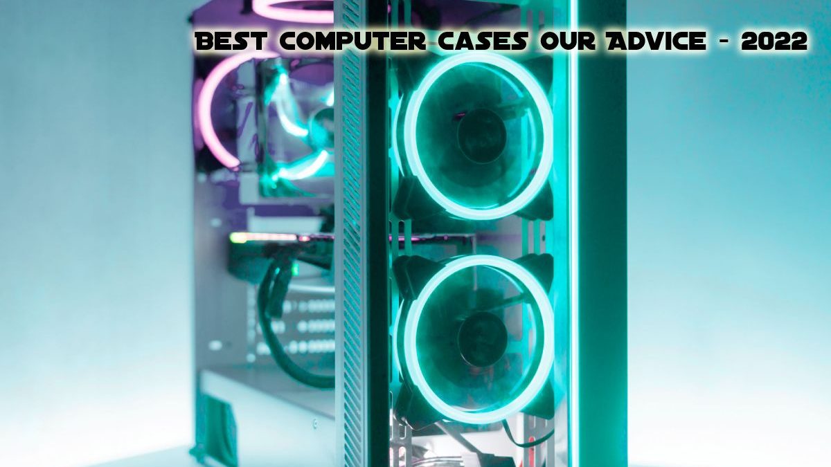 Best Computer Case Our Advice And Purchase Suggestions