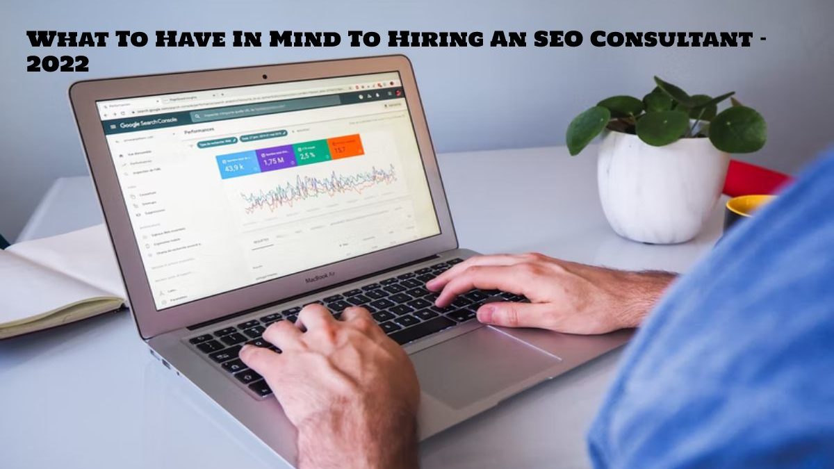 What To Have In Mind To Hiring An SEO Consultant