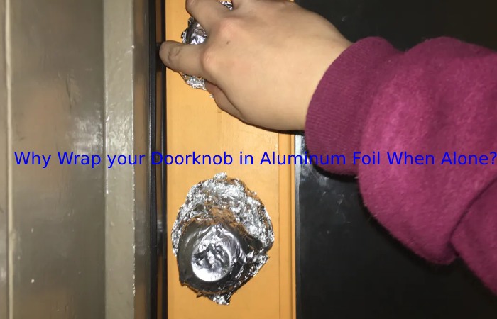 Why Wrap your Doorknob in Aluminum Foil When Alone