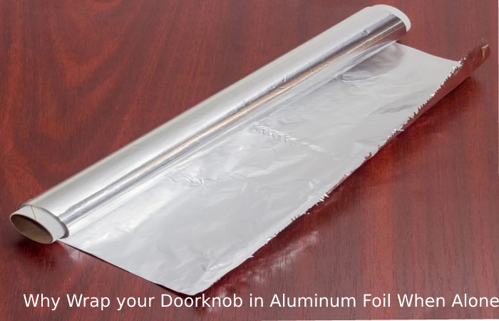 Why Wrap your Doorknob in Aluminum Foil When Alone