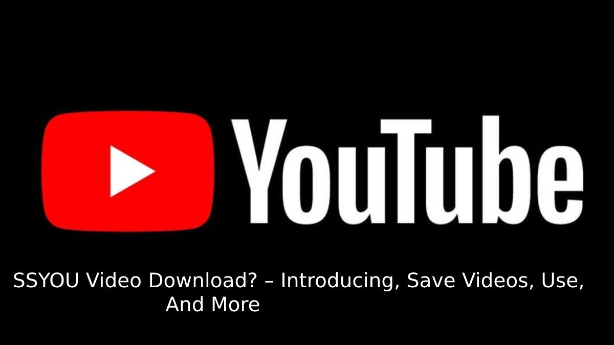 What is an SSYouTube Video Download? – Introducing, Save Videos, Use, And More