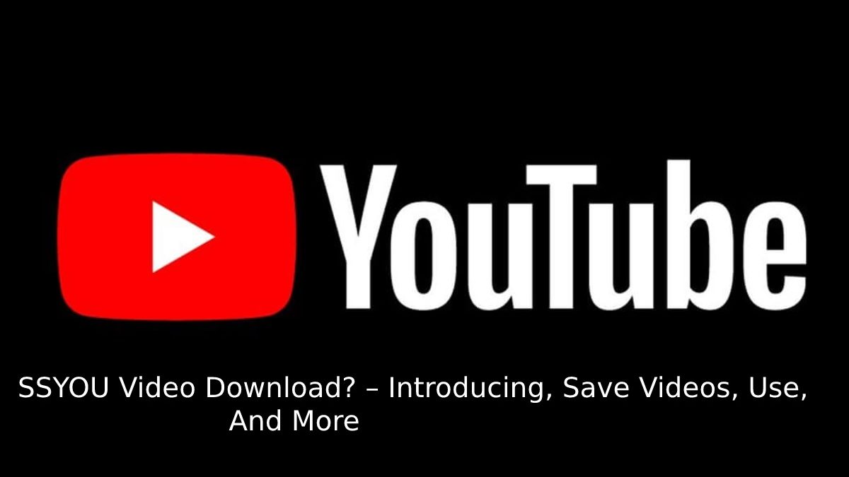 What is an SSYouTube Video Download? – Introducing, Save Videos, Use