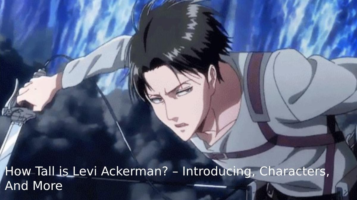 How Tall is Levi Ackerman? – Introducing, Characters, And More