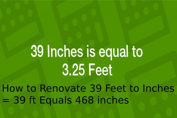 How to Renovate 39 Feet to Inches = 39 ft Equals 468 inches