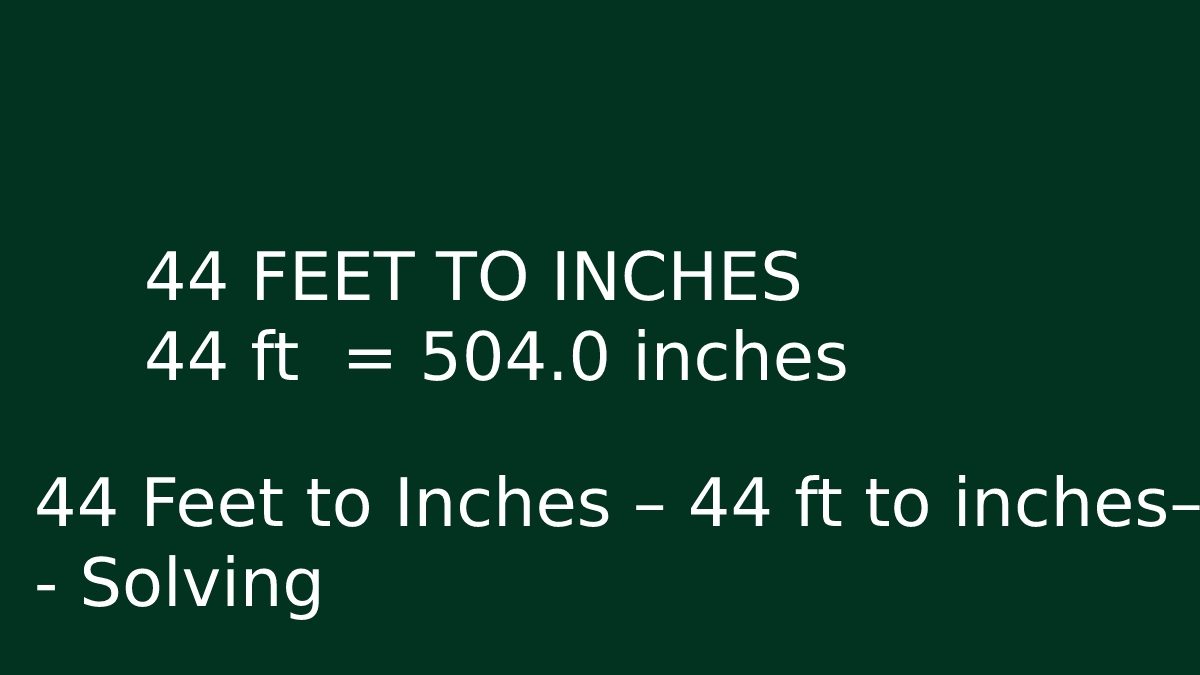 44 Feet to Inches – 44 ft to inches – Solving